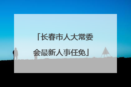 长春市人大常委会最新人事任免