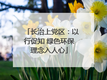 长治上党区：以行促知 绿色环保理念入人心