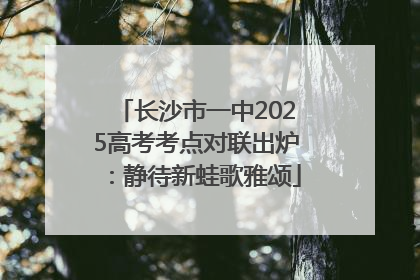 长沙市一中2025高考考点对联出炉：静待新蛙歌雅颂