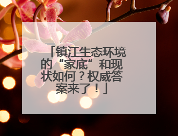 镇江生态环境的“家底”和现状如何？权威答案来了！