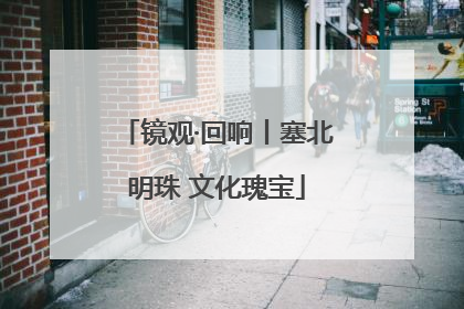 镜观·回响丨塞北明珠 文化瑰宝