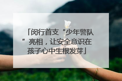 闵行首支“少年警队”亮相，让安全意识在孩子心中生根发芽
