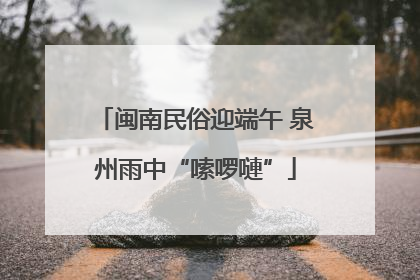 闽南民俗迎端午 泉州雨中“嗦啰嗹”