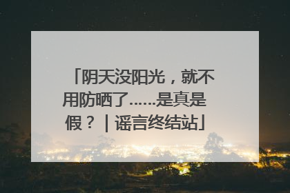 阴天没阳光，就不用防晒了……是真是假？｜谣言终结站