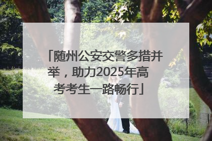 随州公安交警多措并举，助力2025年高考考生一路畅行