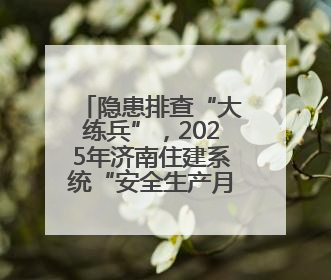 隐患排查“大练兵”，2025年济南住建系统“安全生产月”启幕
