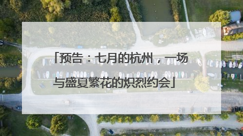 预告：七月的杭州，一场与盛夏繁花的炽烈约会