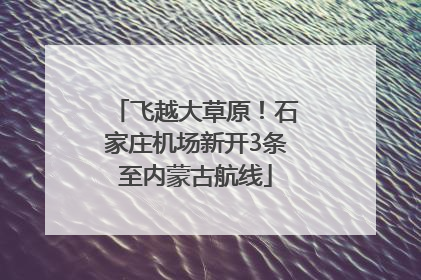飞越大草原！石家庄机场新开3条至内蒙古航线