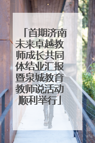 首期济南未来卓越教师成长共同体结业汇报暨泉城教育教师说活动顺利举行