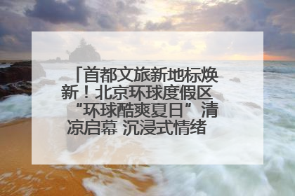 首都文旅新地标焕新！北京环球度假区“环球酷爽夏日”清凉启幕 沉浸式情绪体验赋能多元客群