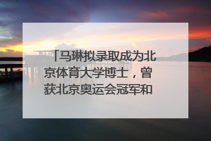 马琳拟录取成为北京体育大学博士，曾获北京奥运会冠军和4次世界杯冠军，张继科：他是神