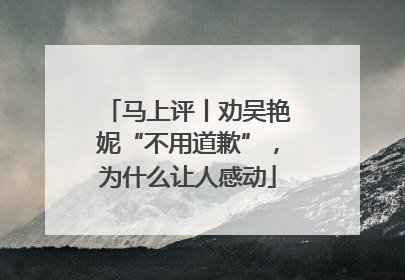 马上评丨劝吴艳妮“不用道歉”，为什么让人感动