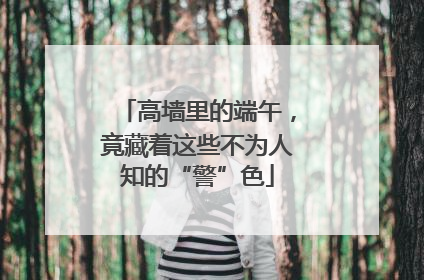 高墙里的端午，竟藏着这些不为人知的“警”色