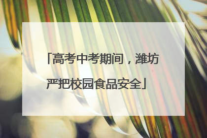 高考中考期间，潍坊严把校园食品安全