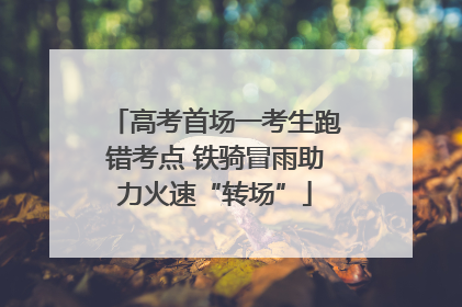 高考首场一考生跑错考点 铁骑冒雨助力火速“转场”