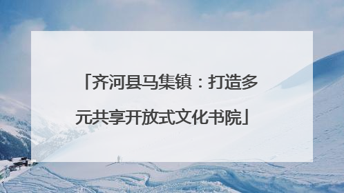 齐河县马集镇：打造多元共享开放式文化书院