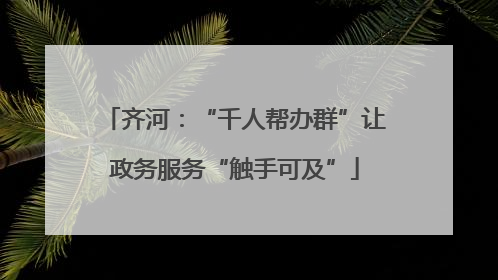 齐河：“千人帮办群”让政务服务“触手可及”