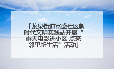 龙泉街道富盛社区新时代文明实践站开展“露天电影进小区 点亮邻里新生活”活动