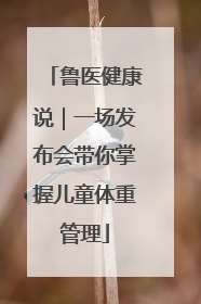鲁医健康说｜一场发布会带你掌握儿童体重管理