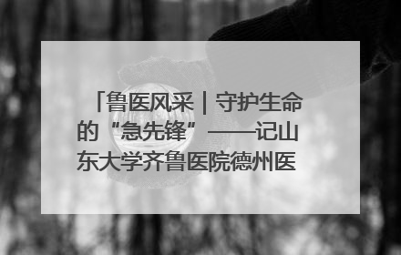 鲁医风采｜守护生命的“急先锋”——记山东大学齐鲁医院德州医院急诊重症医学科主任、主任医师庞国忠