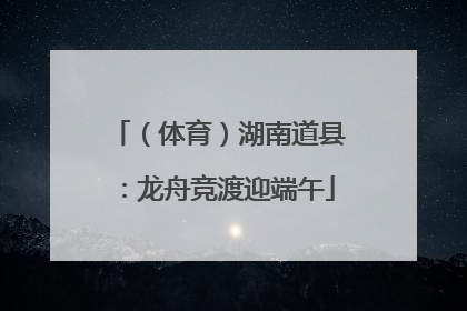 （体育）湖南道县：龙舟竞渡迎端午