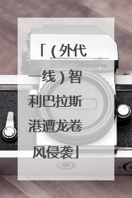 （外代一线）智利巴拉斯港遭龙卷风侵袭