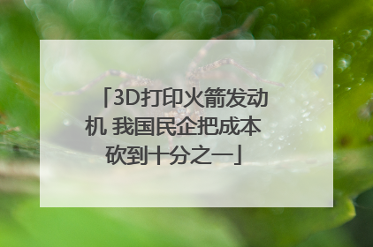 3D打印火箭发动机 我国民企把成本砍到十分之一