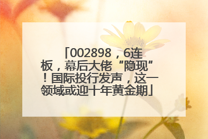 002898，6连板，幕后大佬“隐现”！国际投行发声，这一领域或迎十年黄金期