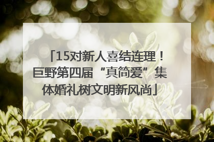 15对新人喜结连理！巨野第四届“真简爱”集体婚礼树文明新风尚