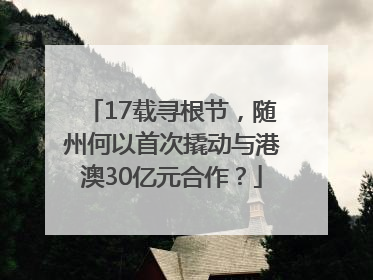 17载寻根节，随州何以首次撬动与港澳30亿元合作？