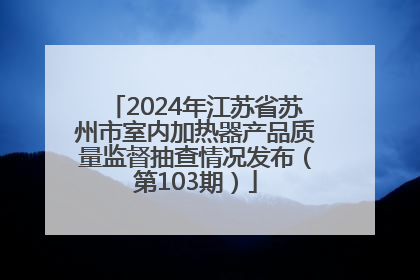 2024年江苏省苏州市室内加热器产品质量监督抽查情况发布（第103期）