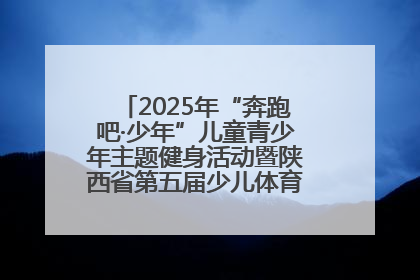 2025年“奔跑吧·少年”儿童青少年主题健身活动暨陕西省第五届少儿体育嘉年华活动启动