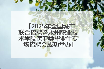 2025年全国城市联合招聘暨永州职业技术学院医卫类毕业生专场招聘会成功举办