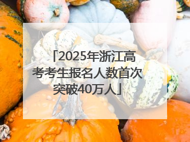 2025年浙江高考考生报名人数首次突破40万人