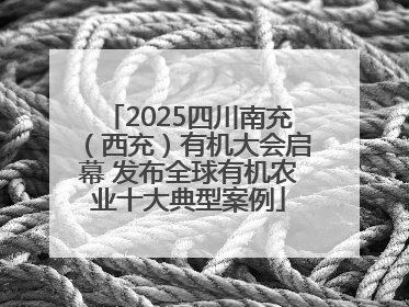 2025四川南充（西充）有机大会启幕 发布全球有机农业十大典型案例