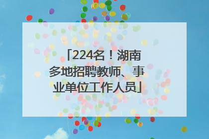 224名！湖南多地招聘教师、事业单位工作人员