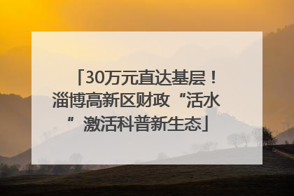 30万元直达基层！淄博高新区财政“活水”激活科普新生态