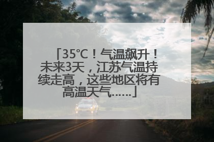 35℃！气温飙升！未来3天，江苏气温持续走高，这些地区将有高温天气……