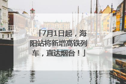 7月1日起，海阳站将新增高铁列车，直达烟台！