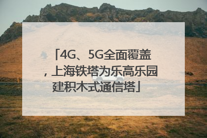 4G、5G全面覆盖，上海铁塔为乐高乐园建积木式通信塔