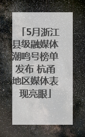 5月浙江县级融媒体潮鸣号榜单发布 杭甬地区媒体表现亮眼