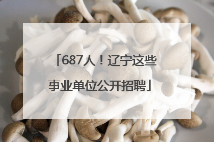687人！辽宁这些事业单位公开招聘