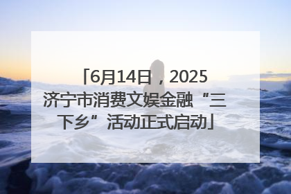 6月14日，2025济宁市消费文娱金融“三下乡”活动正式启动