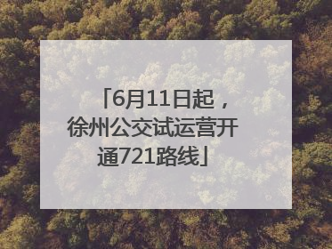 6月11日起，徐州公交试运营开通721路线
