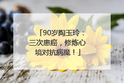 90岁陶玉玲：三次患癌，修炼心境对抗病魔！