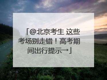 @北京考生 这些考场别走错！高考期间出行提示→