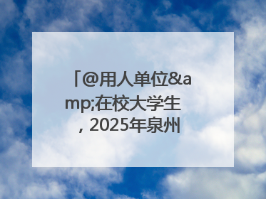 @用人单位&在校大学生，2025年泉州市大学生实习“扬帆计划”来啦！