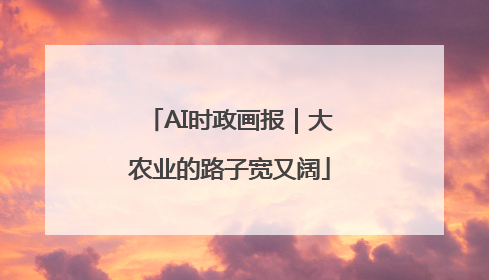 AI时政画报｜大农业的路子宽又阔