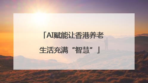 AI赋能让香港养老生活充满“智慧”