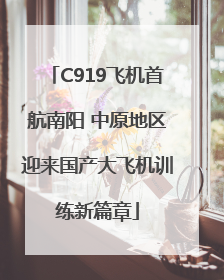 C919飞机首航南阳 中原地区迎来国产大飞机训练新篇章